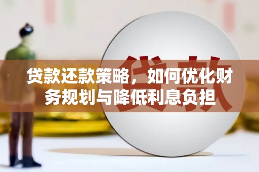 固始贷款还款策略，如何优化财务规划与降低利息负担