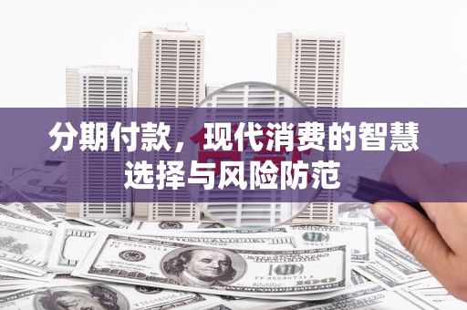 固始分期付款，现代消费的智慧选择与风险防范