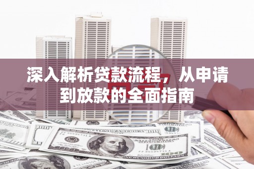 固始深入解析贷款流程，从申请到放款的全面指南