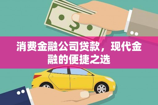 固始消费金融公司贷款，现代金融的便捷之选