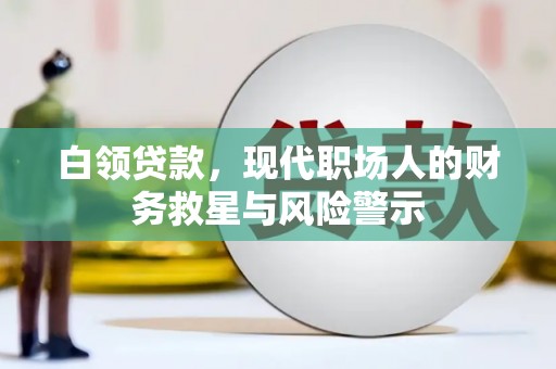 固始白领贷款，现代职场人的财务救星与风险警示