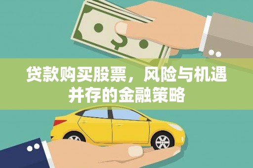 固始贷款购买股票，风险与机遇并存的金融策略