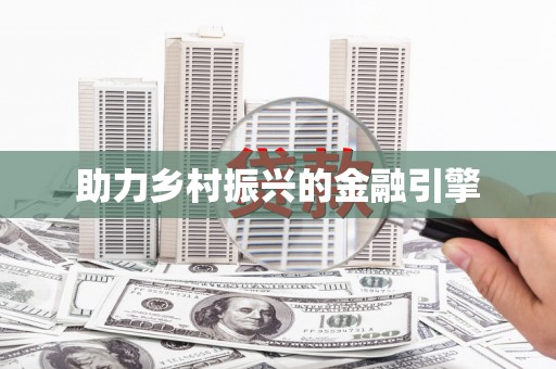 固始助力乡村振兴的金融引擎