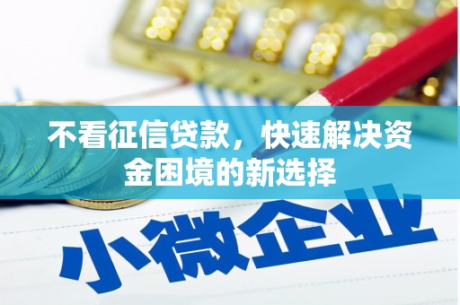 固始不看征信贷款，快速解决资金困境的新选择