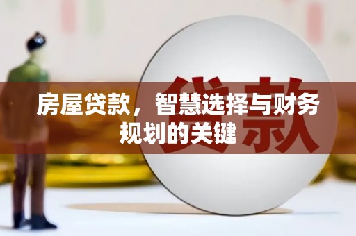 固始房屋贷款，智慧选择与财务规划的关键