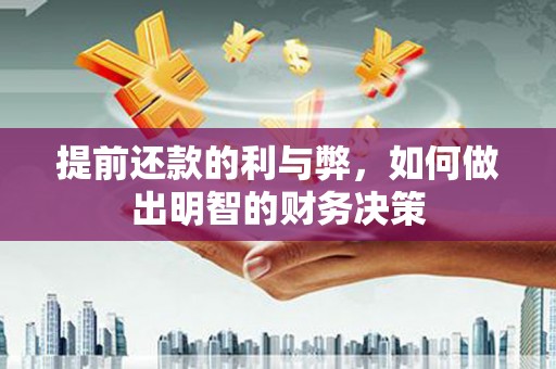 固始提前还款的利与弊，如何做出明智的财务决策