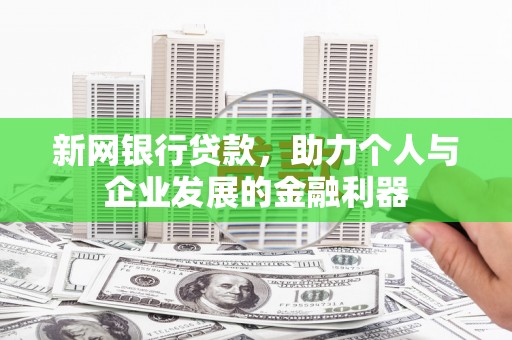 固始新网银行贷款，助力个人与企业发展的金融利器