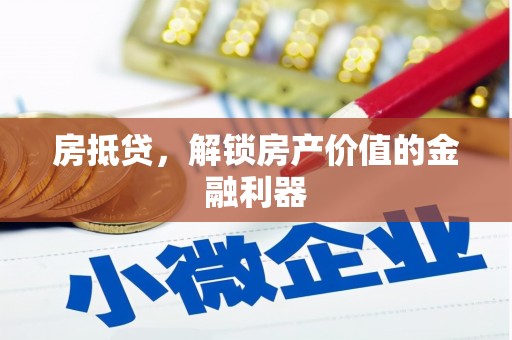 固始房抵贷，解锁房产价值的金融利器