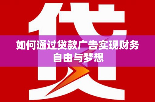 固始如何通过贷款广告实现财务自由与梦想