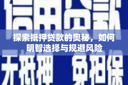 固始探索抵押贷款的奥秘，如何明智选择与规避风险
