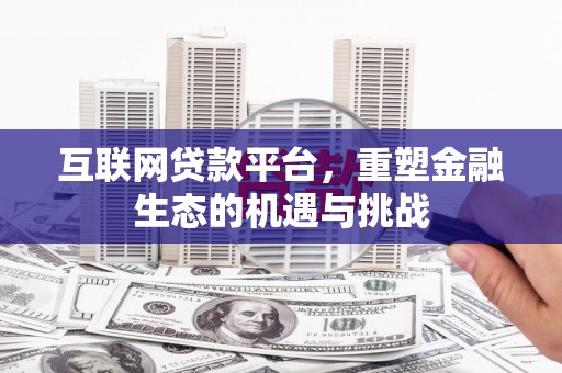 固始互联网贷款平台，重塑金融生态的机遇与挑战