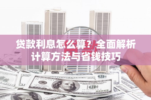 固始贷款利息怎么算？全面解析计算方法与省钱技巧