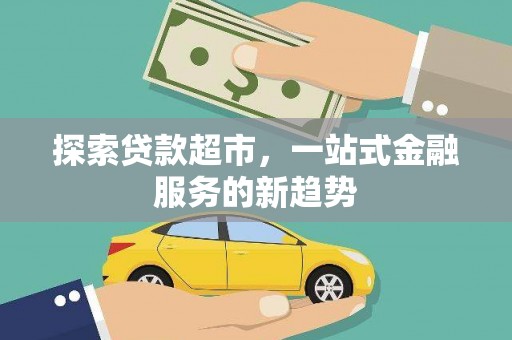 固始探索贷款超市，一站式金融服务的新趋势