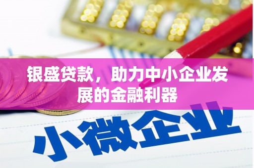 固始银盛贷款，助力中小企业发展的金融利器