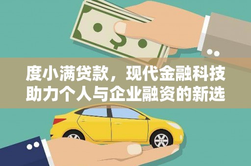 固始度小满贷款，现代金融科技助力个人与企业融资的新选择