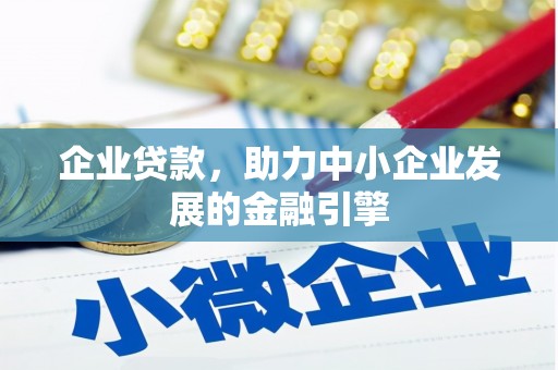 固始企业贷款，助力中小企业发展的金融引擎