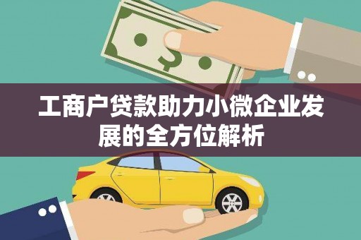 固始工商户贷款助力小微企业发展的全方位解析