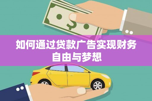 固始如何通过贷款广告实现财务自由与梦想