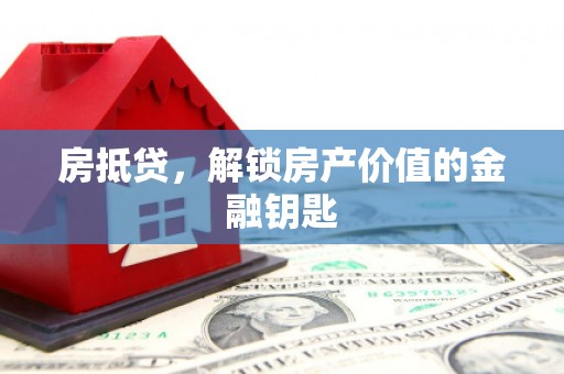 固始房抵贷，解锁房产价值的金融钥匙