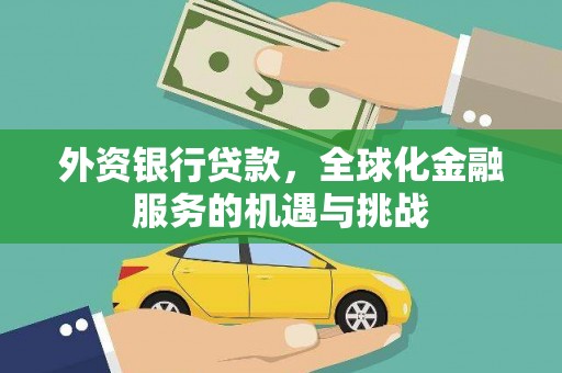 固始外资银行贷款，全球化金融服务的机遇与挑战