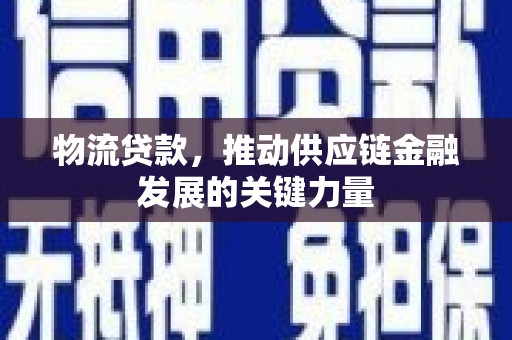 固始物流贷款，推动供应链金融发展的关键力量