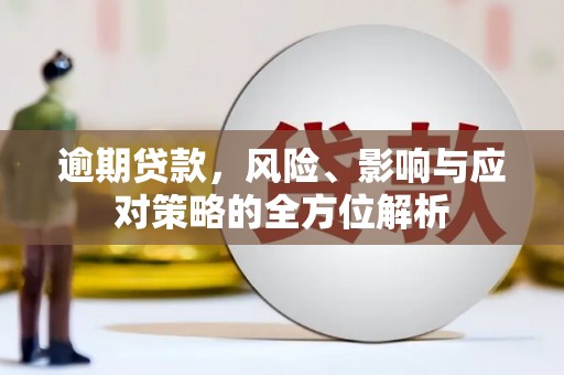 固始逾期贷款，风险、影响与应对策略的全方位解析