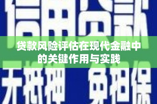 固始贷款风险评估在现代金融中的关键作用与实践