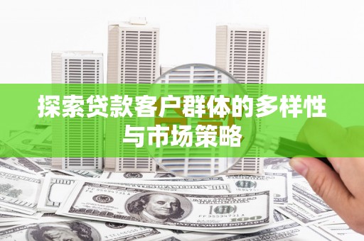 固始探索贷款客户群体的多样性与市场策略