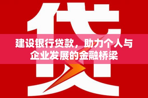 固始建设银行贷款，助力个人与企业发展的金融桥梁