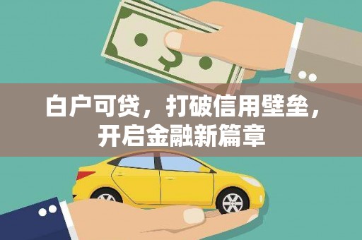 固始白户可贷，打破信用壁垒，开启金融新篇章