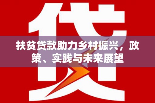 固始扶贫贷款助力乡村振兴，政策、实践与未来展望