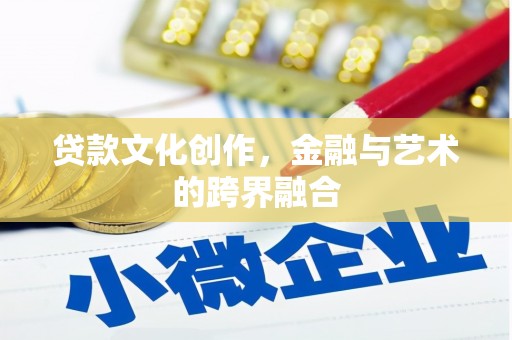 固始贷款文化创作，金融与艺术的跨界融合
