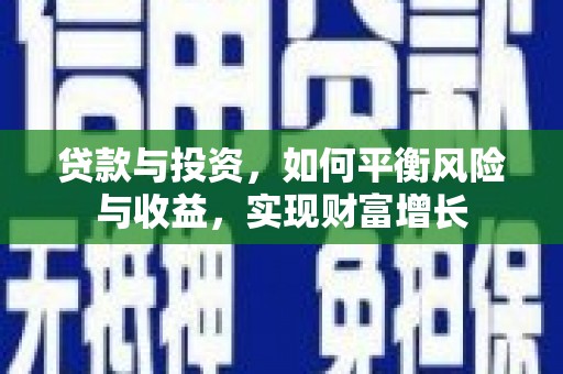 固始贷款与投资，如何平衡风险与收益，实现财富增长