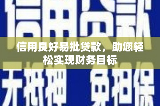 固始信用良好易批贷款，助您轻松实现财务目标