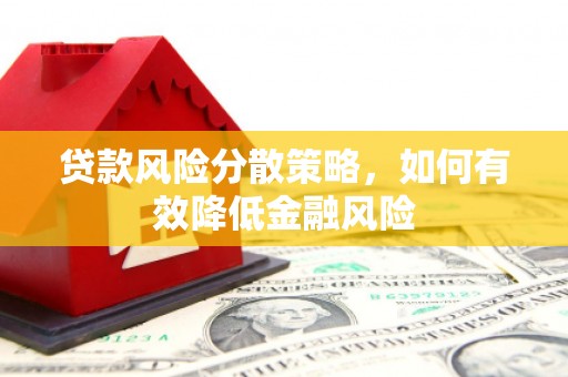 固始贷款风险分散策略，如何有效降低金融风险