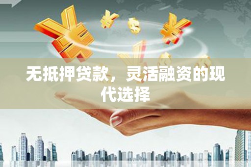 固始无抵押贷款，灵活融资的现代选择