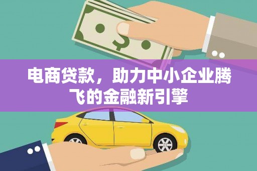 固始电商贷款，助力中小企业腾飞的金融新引擎