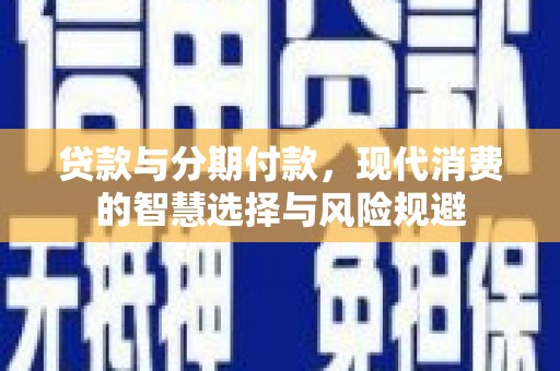 固始贷款与分期付款，现代消费的智慧选择与风险规避