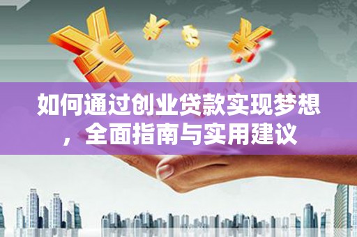 固始如何通过创业贷款实现梦想，全面指南与实用建议