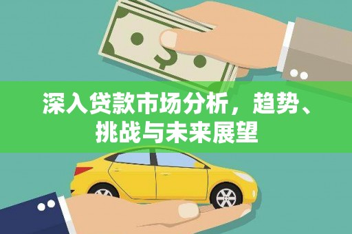 固始深入贷款市场分析，趋势、挑战与未来展望