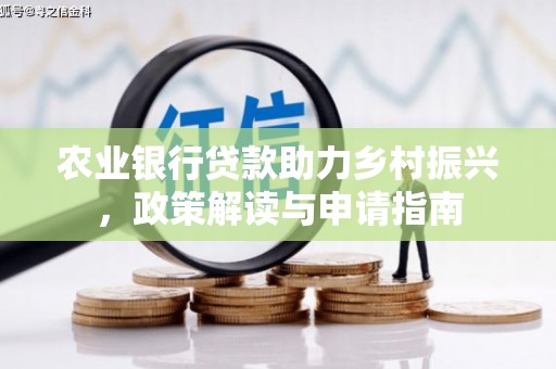 固始农业银行贷款助力乡村振兴，政策解读与申请指南
