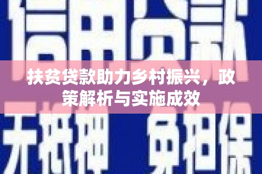 固始扶贫贷款助力乡村振兴，政策解析与实施成效