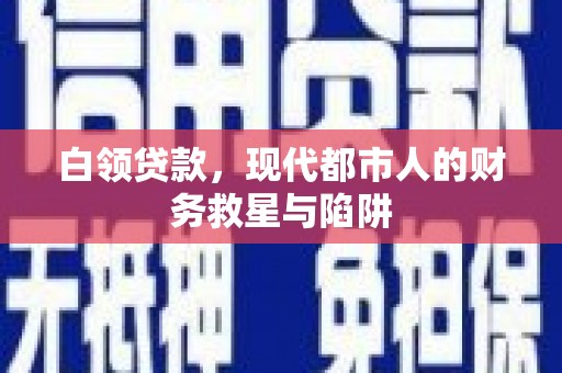 固始白领贷款，现代都市人的财务救星与陷阱