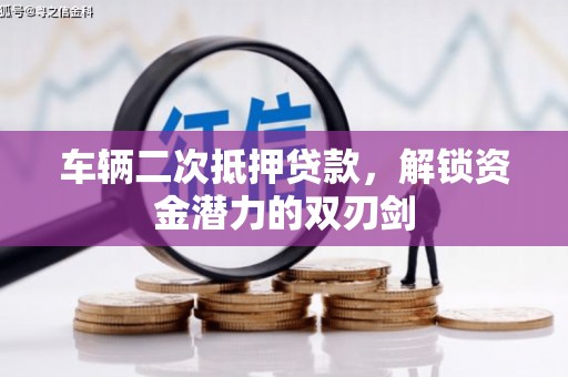 固始车辆二次抵押贷款，解锁资金潜力的双刃剑