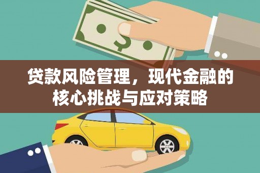 固始贷款风险管理，现代金融的核心挑战与应对策略