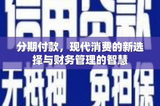 固始分期付款，现代消费的新选择与财务管理的智慧