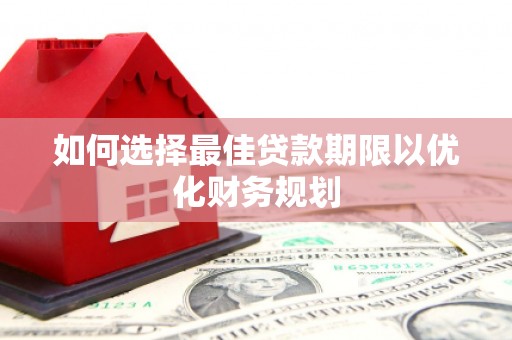 固始如何选择最佳贷款期限以优化财务规划