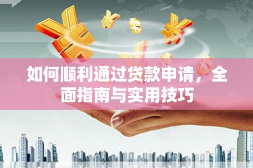 固始如何顺利通过贷款申请，全面指南与实用技巧