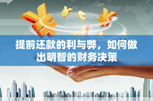 固始提前还款的利与弊，如何做出明智的财务决策