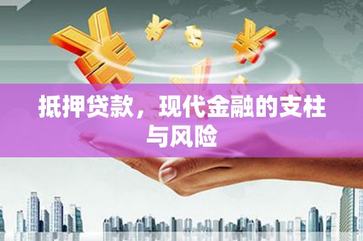 固始抵押贷款，现代金融的支柱与风险